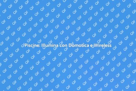 Illuminazione Piscine: Domotica e Wireless