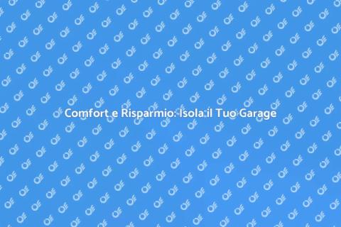 Isolazione Garage: Comfort e Risparmio