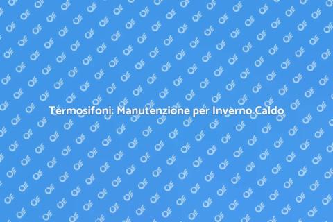 Manutenzione Termosifoni: Comfort in Casa