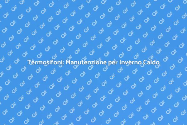 Termosifoni: Comfort e Manutenzione Essenziali