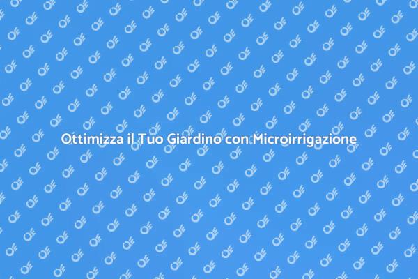 Microirrigazione: Il Futuro del Giardinaggio