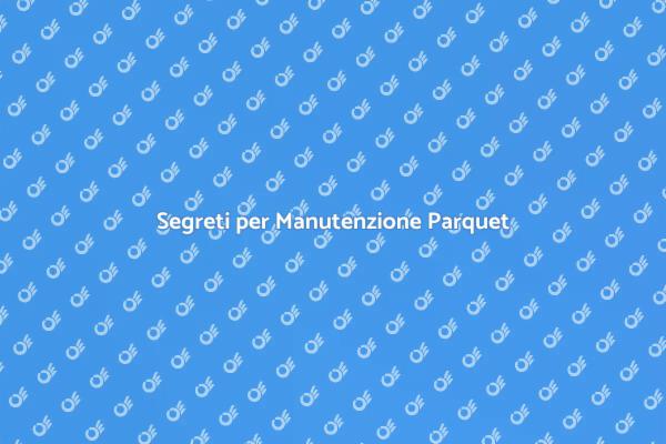 Manutenzione Parquet: I Segreti Essenziali