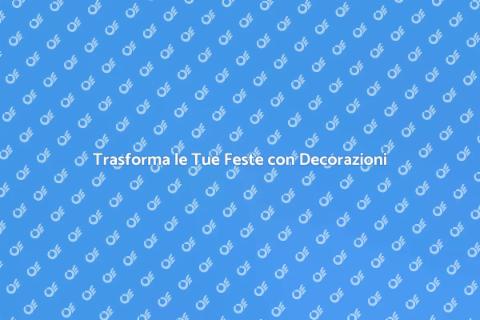 Decorazioni Eventi: Rendi Uniche le Tue Feste
