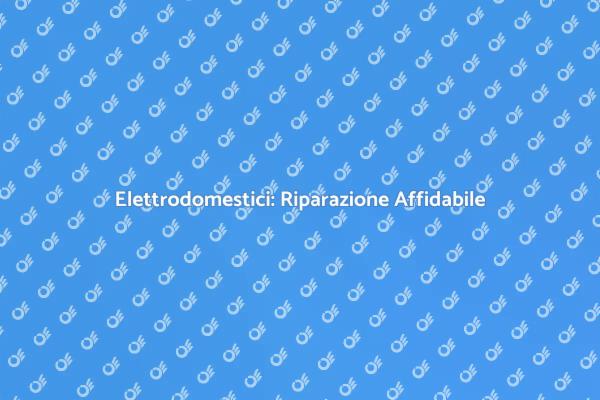 Riparazione Efficiente degli Elettrodomestici