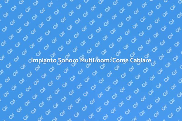 Impianto Sonoro Multiroom: Ecco Come