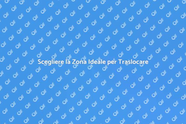 Traslocare: Scegli la Zona Giusta