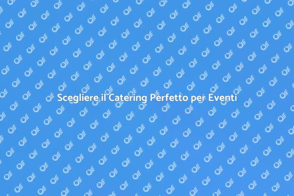 Come Scegliere il Servizio Catering Giusto
