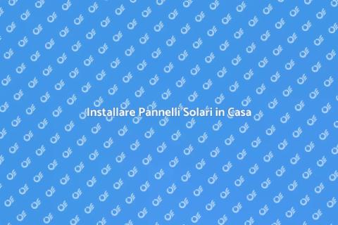 Pannelli Solari per la Tua Casa