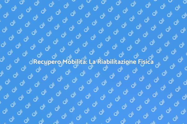 Riabilitazione Fisica: Ritorna in Forma