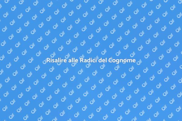 Trovare le Radici del Proprio Cognome