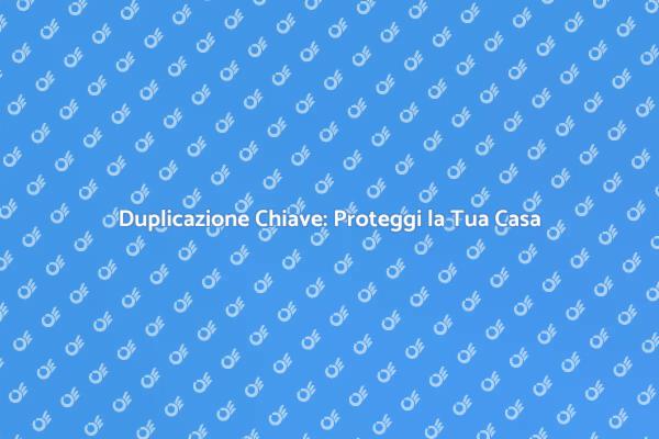 Sicurezza Chiave: Duplicazione Necessaria