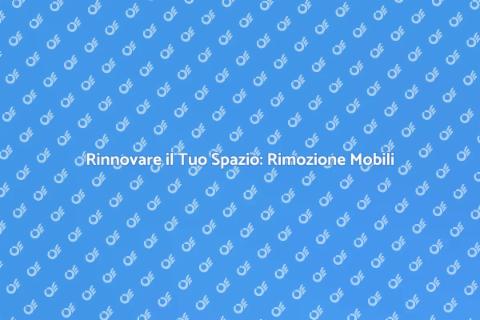 Rimozione di Mobili: Guida Pratica