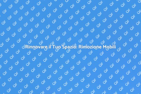 Rimuovi Mobili per Rinnovare il Tuo Spazio