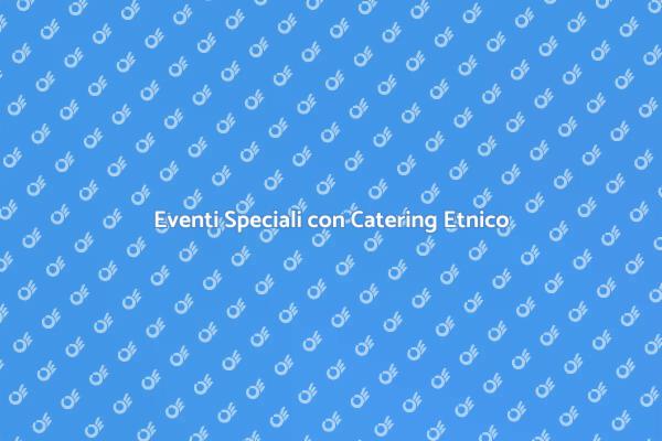 Scopri il Catering Etnico per Eventi