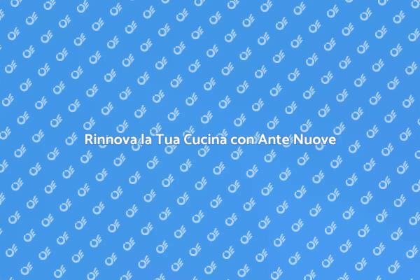 Trasforma la Tua Cucina con Ante Nuove