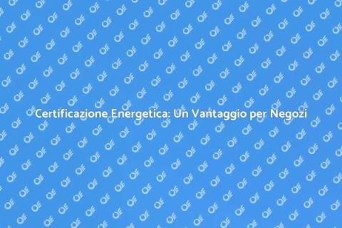 Certificazione Energetica per Negozi