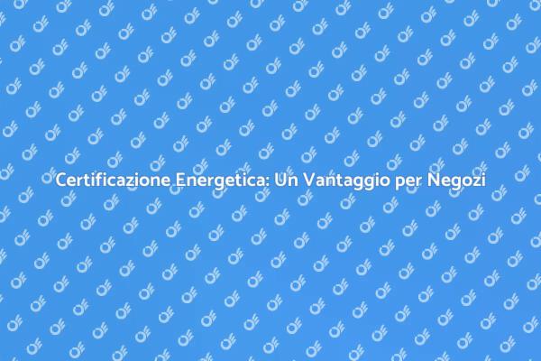 Rendi il Tuo Negozio Più Efficiente Energeticamente