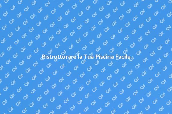 Come Ristrutturare la Tua Piscina
