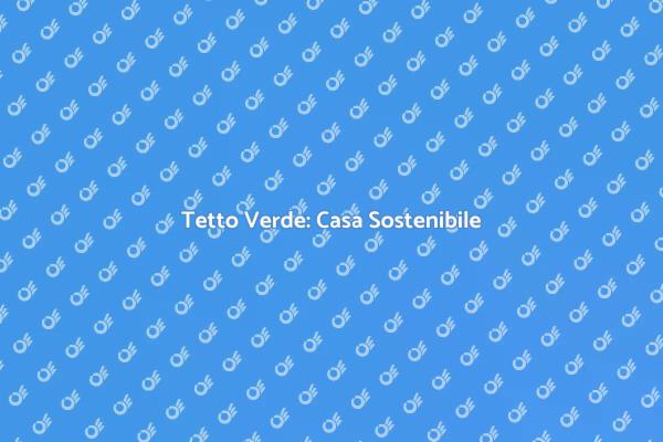 Costruzione Sostenibile con Tetto Verde