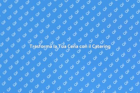 Catering per una Cena Indimenticabile