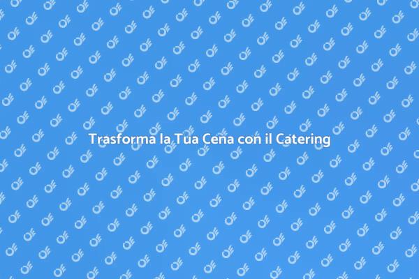 Rendi Speciale Ogni Cena con il Catering