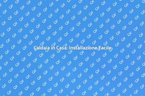 Installare Caldaia in Casa: Guida