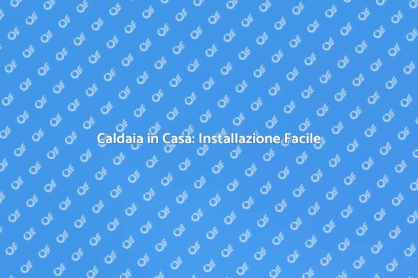 Installazione Caldaia: La Guida Completa