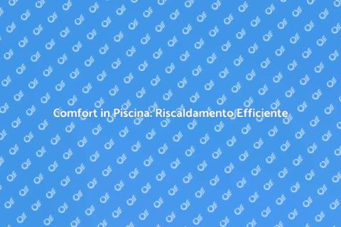 Riscaldamento Efficiente per Piscine
