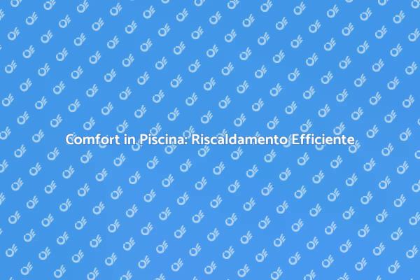 Piscine: Comfort con Riscaldamento Efficiente