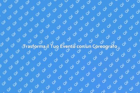 Coreografo per Eventi Indimenticabili
