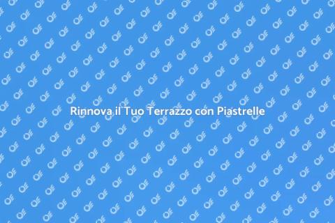 Ristrutturazione Piastrelle Terrazzo