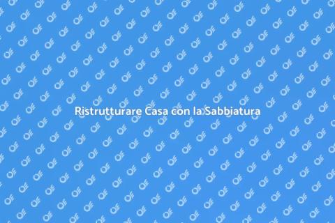 Sabbiatura Casa: Rinnova le Superfici