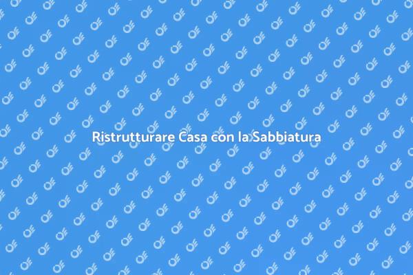 Sabbiatura: Rinnova le Superfici di Casa