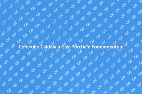 Verifica Caldaia a Gas: Sicurezza Casa
