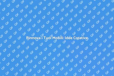 Rinnovare Mobili: Trasforma la Tua Casa