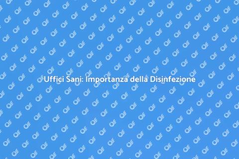 Disinfezione Uffici: Salute e Produttività