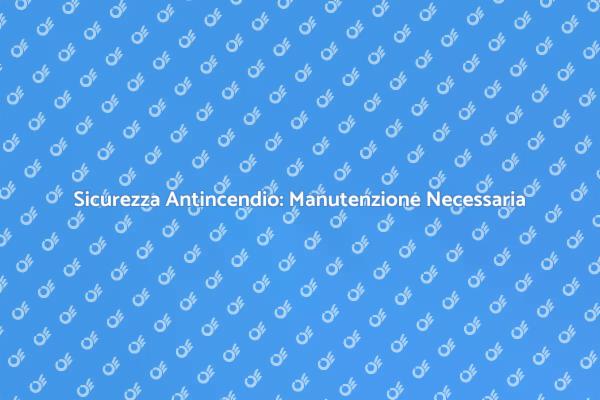 Manutenzione Antincendio: Proteggi il Tuo Spazio