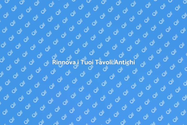 Tavoli Antichi: Ristrutturali con Stile