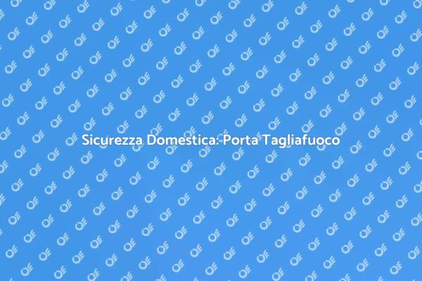 Proteggi la Tua Casa con una Porta Tagliafuoco