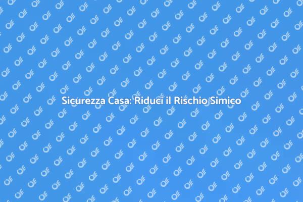 Proteggi la Tua Casa dal Rischio Sismico