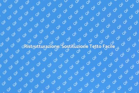 Sostituzione Tetto: Guida Completa