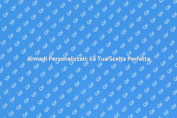 Armadi Su Misura: Soluzione Ideale