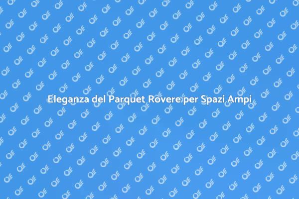 Parquet Rovere: Calore e Stile per Grandi Ambienti
