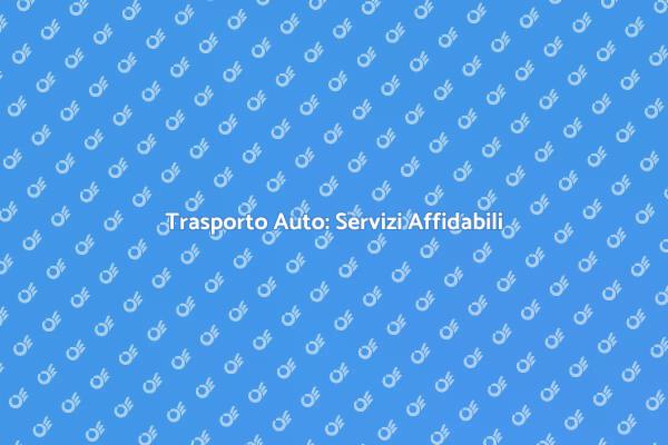Trasporto Auto: Tutto Quello che Devi Sapere