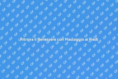 Massaggio Mirato ai Piedi per Benessere