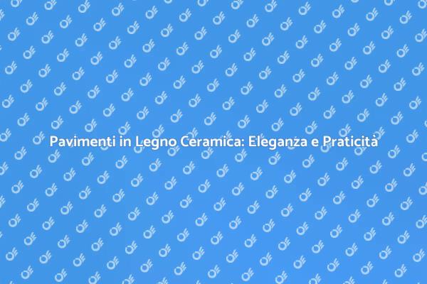 Pavimenti in Legno Ceramica: Scelta Ideale