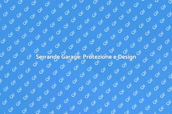 Serrande per Garage: Sicurezza Prima di Tutto