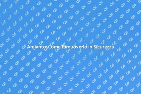 Rimozione Amianto: Sicurezza Prima di Tutto