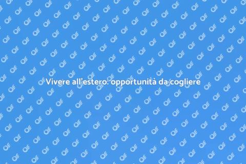 Trasferirsi all'estero: nuove opportunità