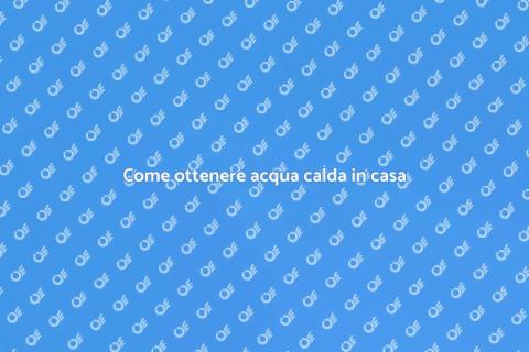 Acqua calda in casa: comfort essenziale